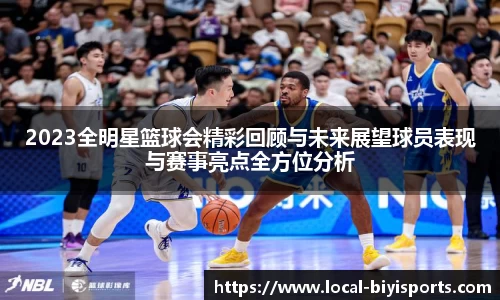 2023全明星篮球会精彩回顾与未来展望球员表现与赛事亮点全方位分析